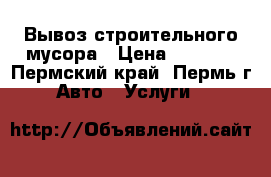 Вывоз строительного мусора › Цена ­ 1 400 - Пермский край, Пермь г. Авто » Услуги   